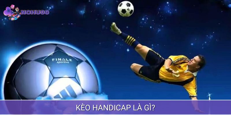 Kèo Handicap còn được gọi là kèo chấp bóng đá