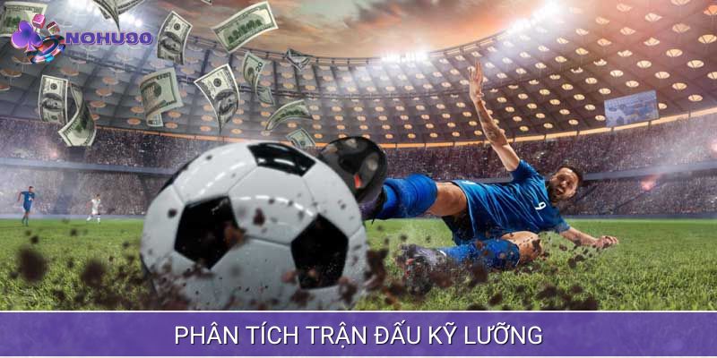 Phân tích trận đấu kỹ lưỡng trước khi đặt kèo